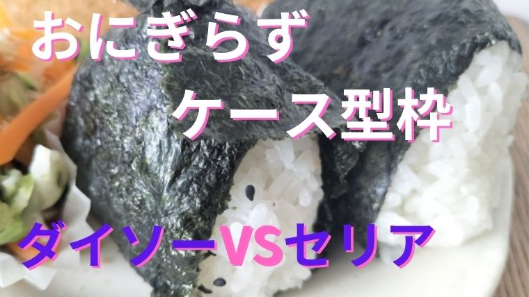 おにぎらずは100均のセリアとダイソーどっちのケース型枠がおすすめ？海苔半分の包み方のコツやラップの仕方と代用方法も紹介！